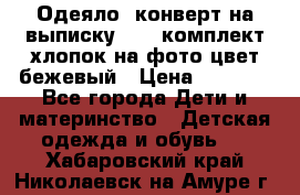 Одеяло- конверт на выписку      комплект хлопок на фото цвет бежевый › Цена ­ 2 000 - Все города Дети и материнство » Детская одежда и обувь   . Хабаровский край,Николаевск-на-Амуре г.